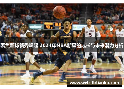 聚焦篮球新秀崛起 2024年NBA新星的成长与未来潜力分析