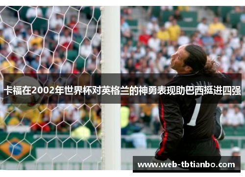 卡福在2002年世界杯对英格兰的神勇表现助巴西挺进四强