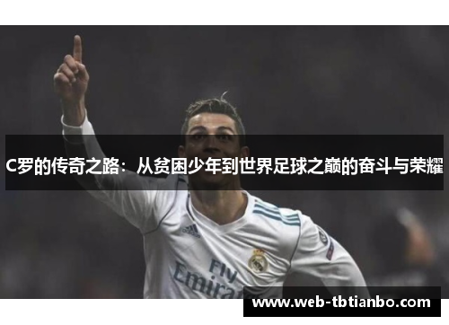 C罗的传奇之路：从贫困少年到世界足球之巅的奋斗与荣耀