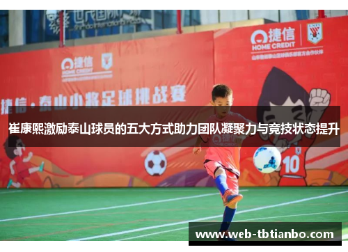 崔康熙激励泰山球员的五大方式助力团队凝聚力与竞技状态提升