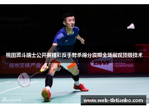 桃田贤斗瑞士公开赛精彩反手劈杀得分震撼全场展现顶级技术