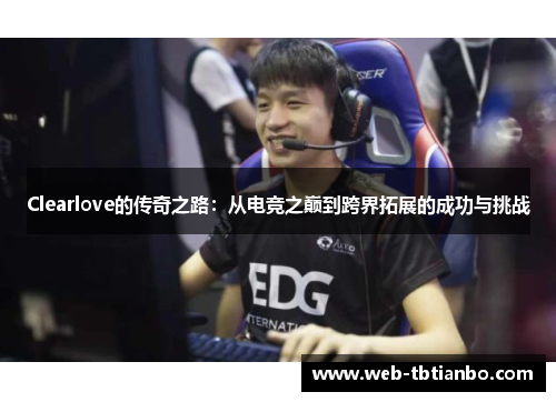 Clearlove的传奇之路：从电竞之巅到跨界拓展的成功与挑战