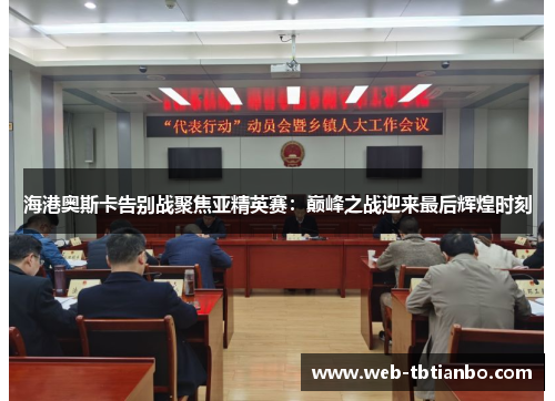 海港奥斯卡告别战聚焦亚精英赛：巅峰之战迎来最后辉煌时刻