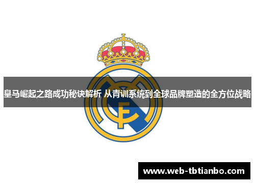 皇马崛起之路成功秘诀解析 从青训系统到全球品牌塑造的全方位战略