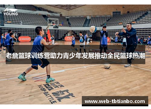 老詹篮球训练营助力青少年发展推动全民篮球热潮