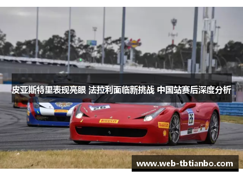 皮亚斯特里表现亮眼 法拉利面临新挑战 中国站赛后深度分析