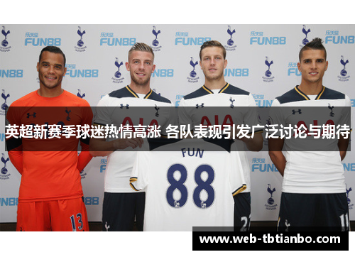 英超新赛季球迷热情高涨 各队表现引发广泛讨论与期待