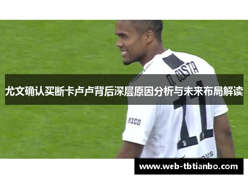 尤文确认买断卡卢卢背后深层原因分析与未来布局解读