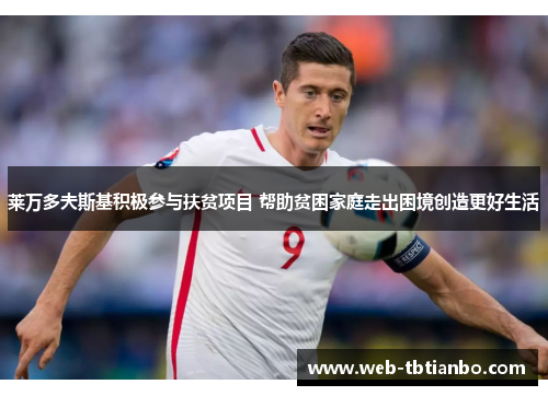 莱万多夫斯基积极参与扶贫项目 帮助贫困家庭走出困境创造更好生活