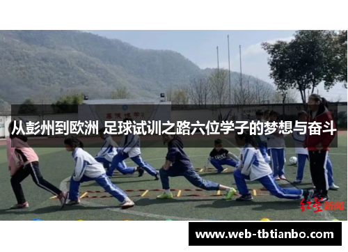 从彭州到欧洲 足球试训之路六位学子的梦想与奋斗