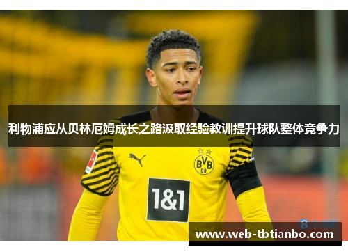 利物浦应从贝林厄姆成长之路汲取经验教训提升球队整体竞争力