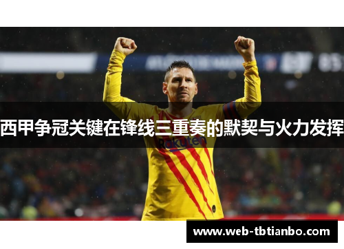 西甲争冠关键在锋线三重奏的默契与火力发挥