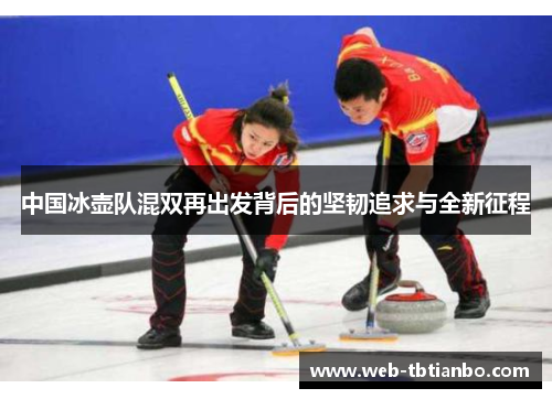 中国冰壶队混双再出发背后的坚韧追求与全新征程