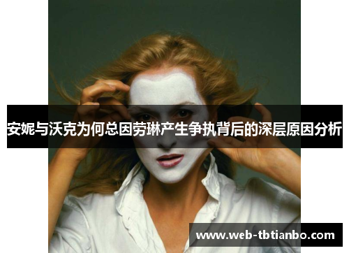 安妮与沃克为何总因劳琳产生争执背后的深层原因分析