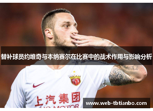 替补球员约维奇与本纳赛尔在比赛中的战术作用与影响分析