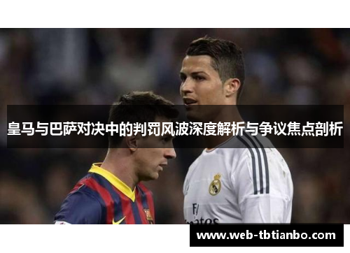 皇马与巴萨对决中的判罚风波深度解析与争议焦点剖析