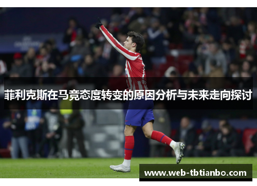 菲利克斯在马竞态度转变的原因分析与未来走向探讨