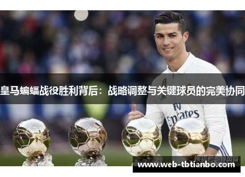 皇马蝙蝠战役胜利背后：战略调整与关键球员的完美协同