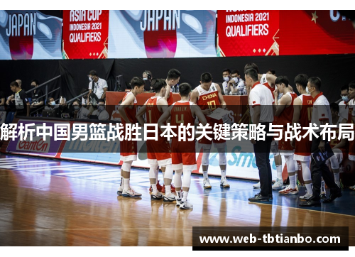 解析中国男篮战胜日本的关键策略与战术布局