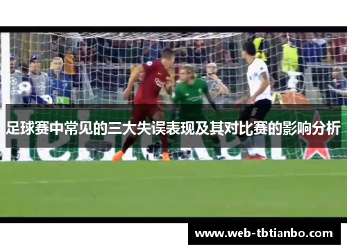 足球赛中常见的三大失误表现及其对比赛的影响分析