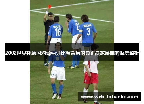 2002世界杯韩国对葡萄牙比赛背后的真正赢家是谁的深度解析