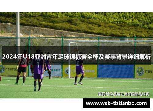 2024年U18亚洲青年足球锦标赛全称及赛事背景详细解析