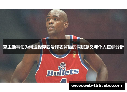克里斯韦伯为何选择穿四号球衣背后的深层意义与个人信仰分析
