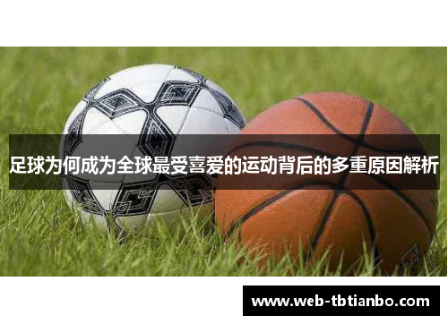 足球为何成为全球最受喜爱的运动背后的多重原因解析