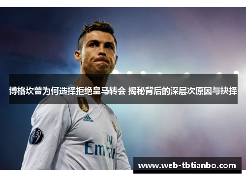 博格坎普为何选择拒绝皇马转会 揭秘背后的深层次原因与抉择