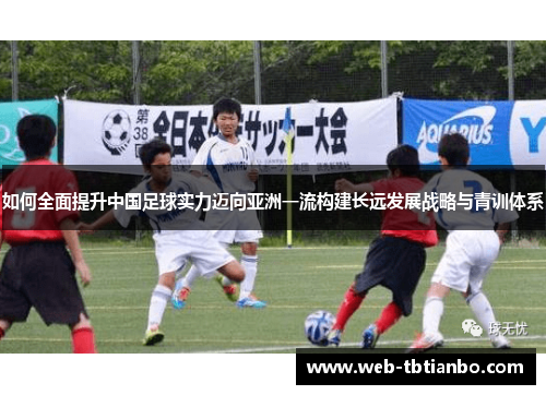 如何全面提升中国足球实力迈向亚洲一流构建长远发展战略与青训体系