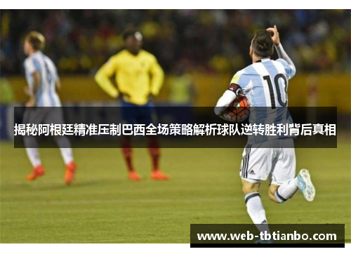 揭秘阿根廷精准压制巴西全场策略解析球队逆转胜利背后真相