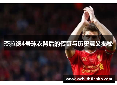 杰拉德4号球衣背后的传奇与历史意义揭秘