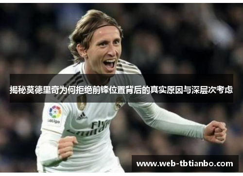 揭秘莫德里奇为何拒绝前锋位置背后的真实原因与深层次考虑