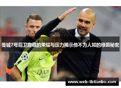 曼城7号后卫隐藏的荣耀与压力揭示他不为人知的绿茵秘密
