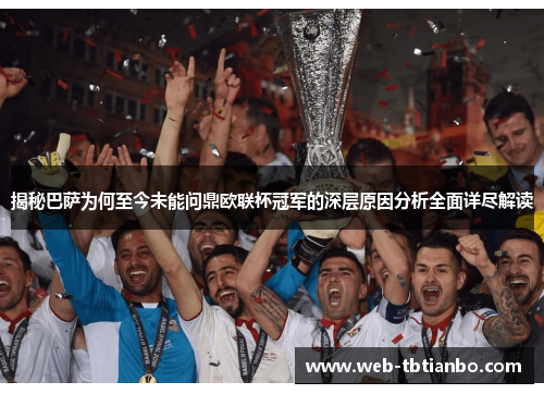 揭秘巴萨为何至今未能问鼎欧联杯冠军的深层原因分析全面详尽解读
